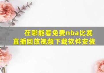 在哪能看免费nba比赛直播回放视频下载软件安装