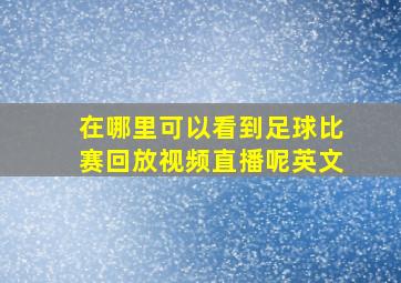 在哪里可以看到足球比赛回放视频直播呢英文