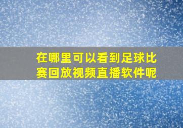 在哪里可以看到足球比赛回放视频直播软件呢