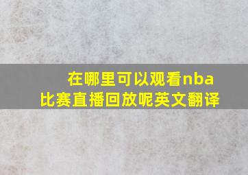 在哪里可以观看nba比赛直播回放呢英文翻译