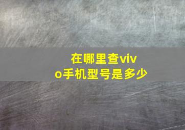 在哪里查vivo手机型号是多少