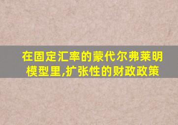 在固定汇率的蒙代尔弗莱明模型里,扩张性的财政政策