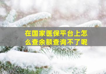 在国家医保平台上怎么查余额查询不了呢