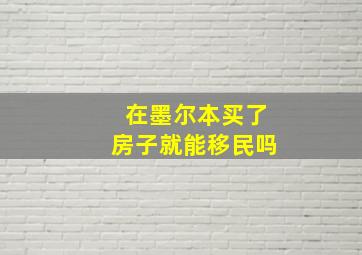 在墨尔本买了房子就能移民吗