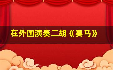 在外国演奏二胡《赛马》