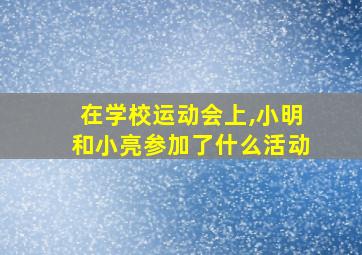 在学校运动会上,小明和小亮参加了什么活动