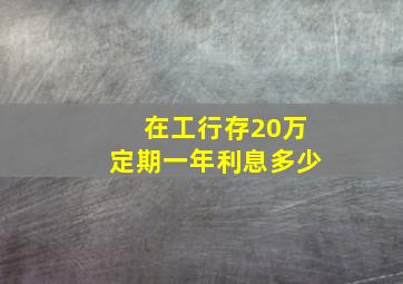 在工行存20万定期一年利息多少