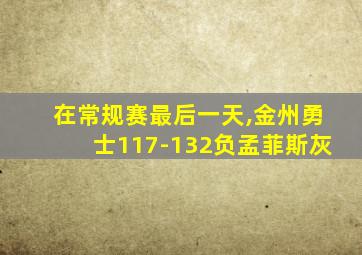 在常规赛最后一天,金州勇士117-132负孟菲斯灰