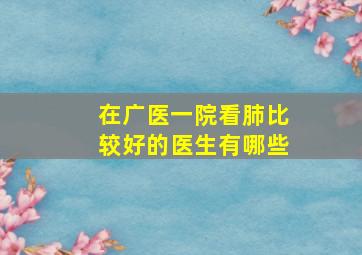 在广医一院看肺比较好的医生有哪些