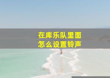 在库乐队里面怎么设置铃声