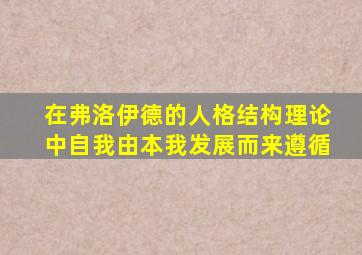 在弗洛伊德的人格结构理论中自我由本我发展而来遵循