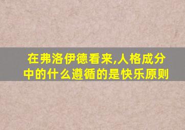 在弗洛伊德看来,人格成分中的什么遵循的是快乐原则