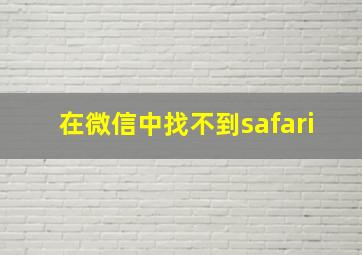 在微信中找不到safari