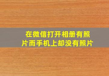 在微信打开相册有照片而手机上却没有照片