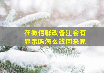 在微信群改备注会有显示吗怎么改回来呢