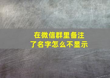 在微信群里备注了名字怎么不显示