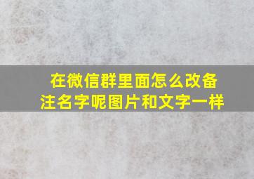 在微信群里面怎么改备注名字呢图片和文字一样