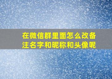 在微信群里面怎么改备注名字和昵称和头像呢