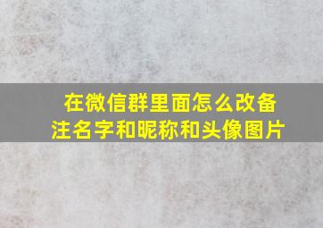 在微信群里面怎么改备注名字和昵称和头像图片