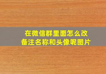 在微信群里面怎么改备注名称和头像呢图片