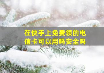 在快手上免费领的电信卡可以用吗安全吗