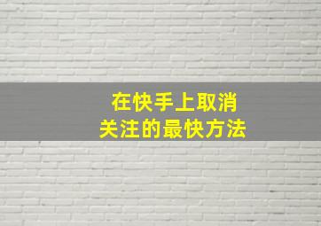 在快手上取消关注的最快方法