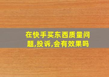 在快手买东西质量问题,投诉,会有效果吗