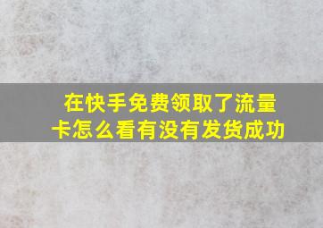 在快手免费领取了流量卡怎么看有没有发货成功