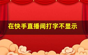 在快手直播间打字不显示