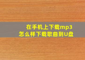 在手机上下载mp3怎么样下载歌曲到U盘