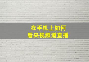 在手机上如何看央视频道直播