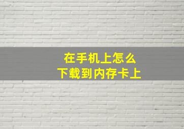 在手机上怎么下载到内存卡上