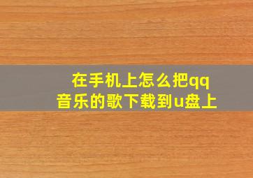 在手机上怎么把qq音乐的歌下载到u盘上