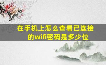 在手机上怎么查看已连接的wifi密码是多少位