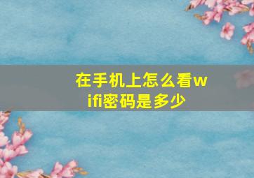 在手机上怎么看wifi密码是多少