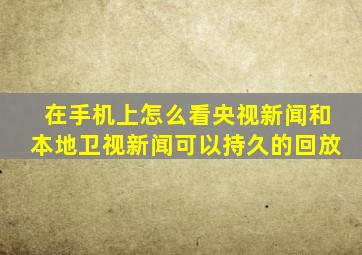 在手机上怎么看央视新闻和本地卫视新闻可以持久的回放