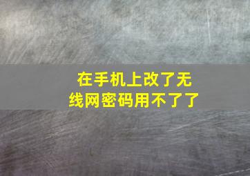 在手机上改了无线网密码用不了了