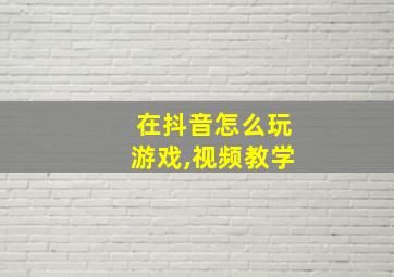 在抖音怎么玩游戏,视频教学