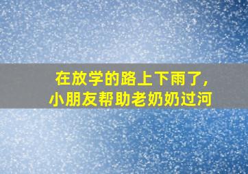 在放学的路上下雨了,小朋友帮助老奶奶过河