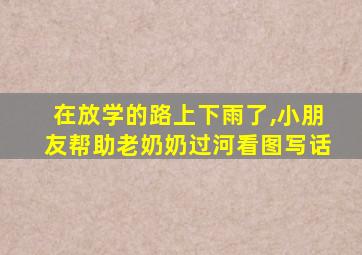 在放学的路上下雨了,小朋友帮助老奶奶过河看图写话