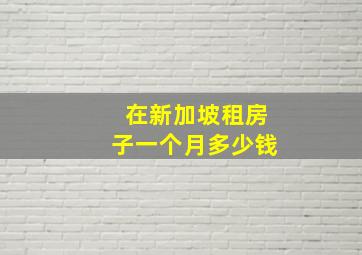 在新加坡租房子一个月多少钱