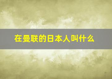 在曼联的日本人叫什么