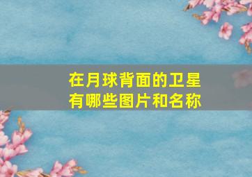 在月球背面的卫星有哪些图片和名称