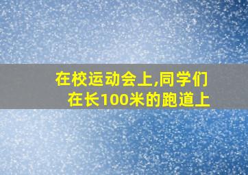 在校运动会上,同学们在长100米的跑道上