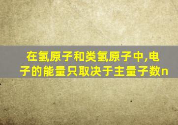 在氢原子和类氢原子中,电子的能量只取决于主量子数n