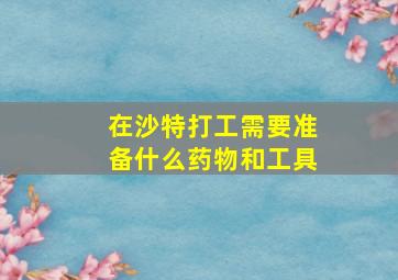 在沙特打工需要准备什么药物和工具