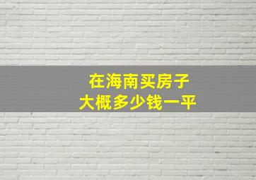 在海南买房子大概多少钱一平