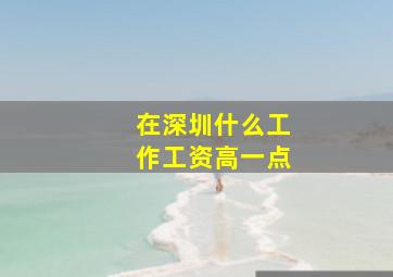 在深圳什么工作工资高一点