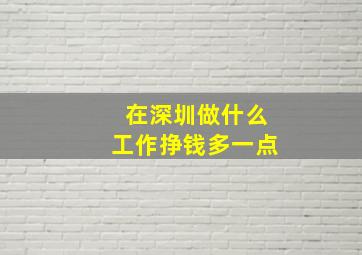 在深圳做什么工作挣钱多一点