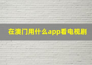 在澳门用什么app看电视剧